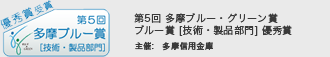 多摩信用金庫主催の「第５回 多摩ブルー・グリーン賞」におきまして、ブルー賞［技術・製品部門］優秀賞を受賞しました。